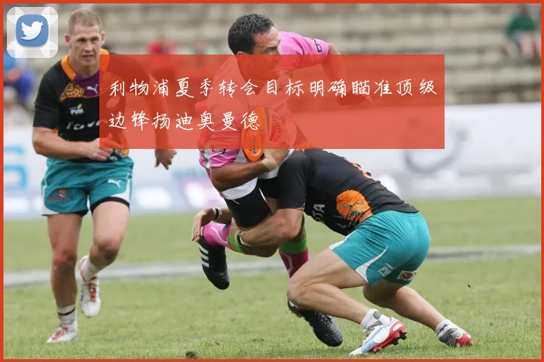 利物浦夏季转会目标明确瞄准顶级边锋扬迪奥曼德