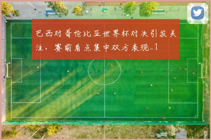 巴西对哥伦比亚世界杯对决引发关注，赛前看点集中双方表现_1