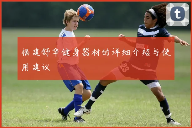 福建舒华健身器材的详细介绍与使用建议