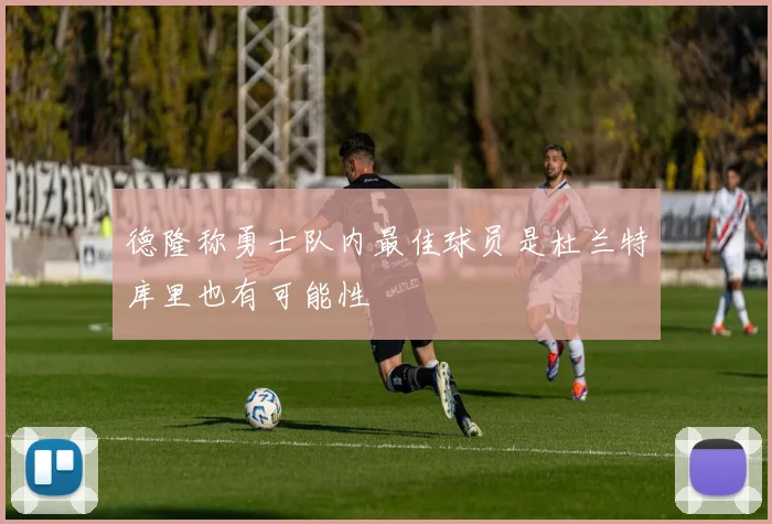德隆称勇士队内最佳球员是杜兰特库里也有可能性
