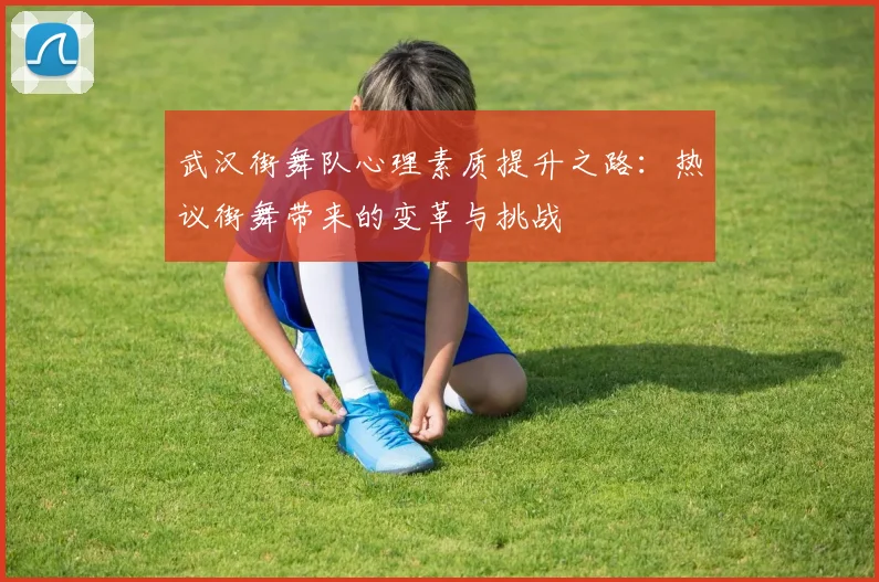 武汉街舞队心理素质提升之路：热议街舞带来的变革与挑战
