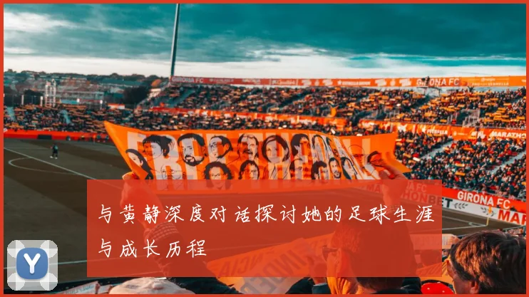 与黄静深度对话探讨她的足球生涯与成长历程