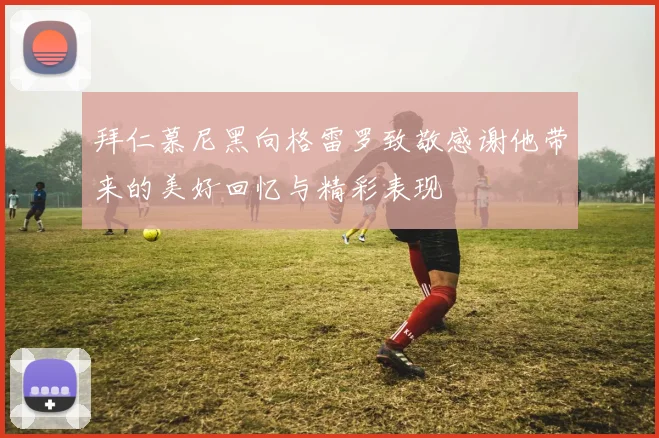 拜仁慕尼黑向格雷罗致敬感谢他带来的美好回忆与精彩表现